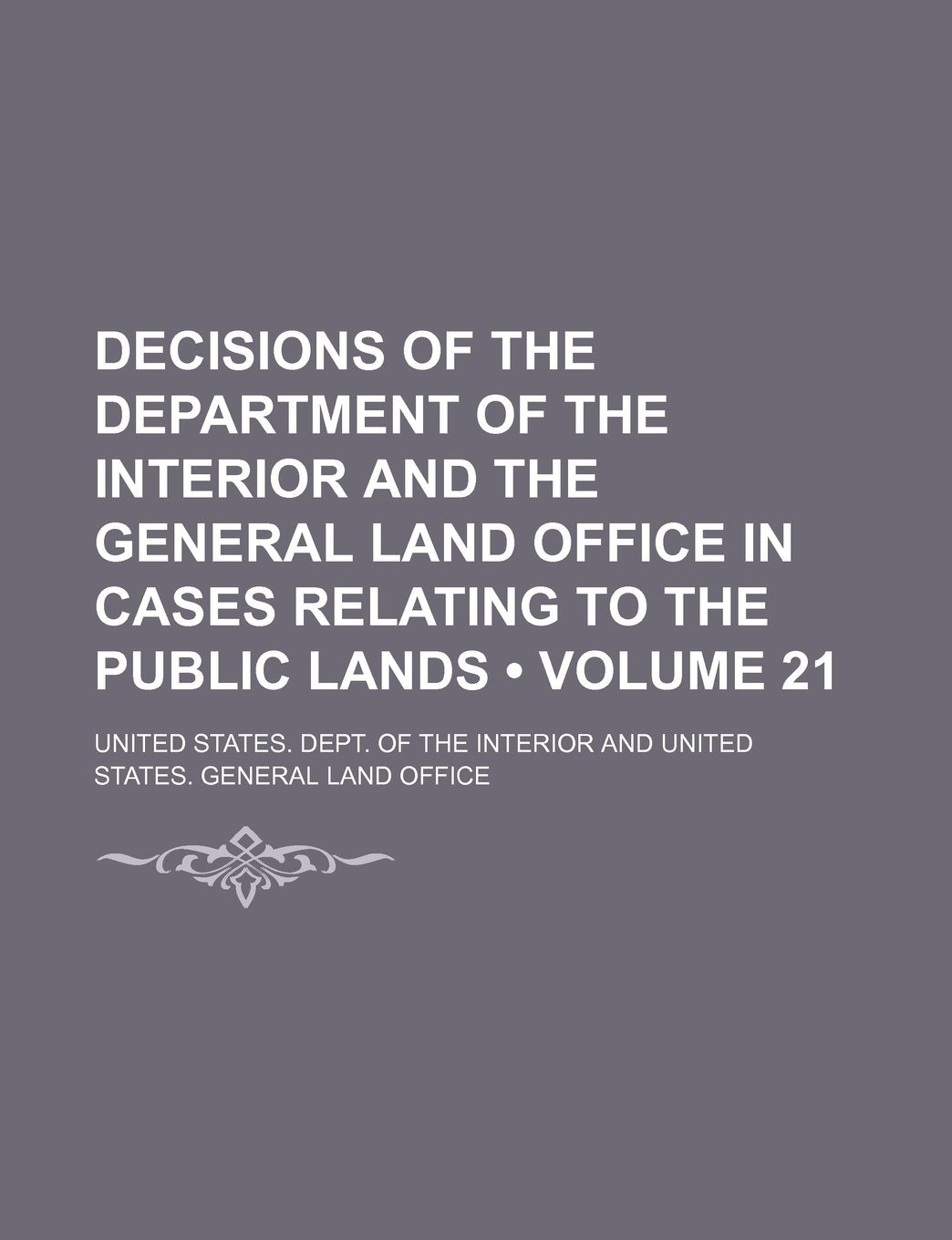 Decisions of the Department of the Interior and the General Land Office in Cases Relating to the Public Lands (Volume 21) Law