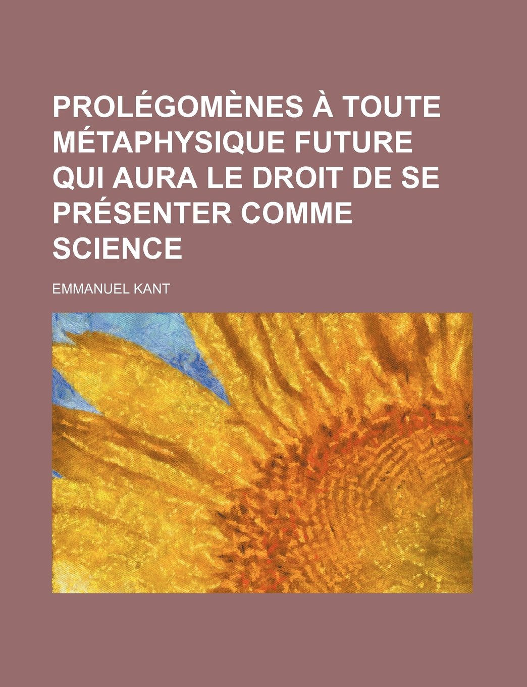 Prolegomenes a Toute Metaphysique Future Qui Aura Le Droit de Se Presenter Comme Science; Suivis de Deux Autres Fragments Du Meme Auteur Relatifs a la Books