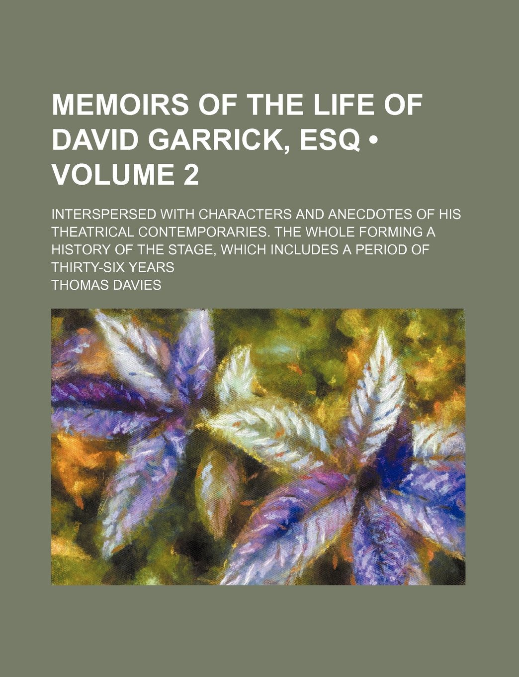 Memoirs of the Life of David Garrick, Esq (Volume 2); Interspersed with Characters and Anecdotes of His Theatrical Contemporaries. the Whole Forming a ... Which Includes a Period of Thirty-Six Years Politics & History