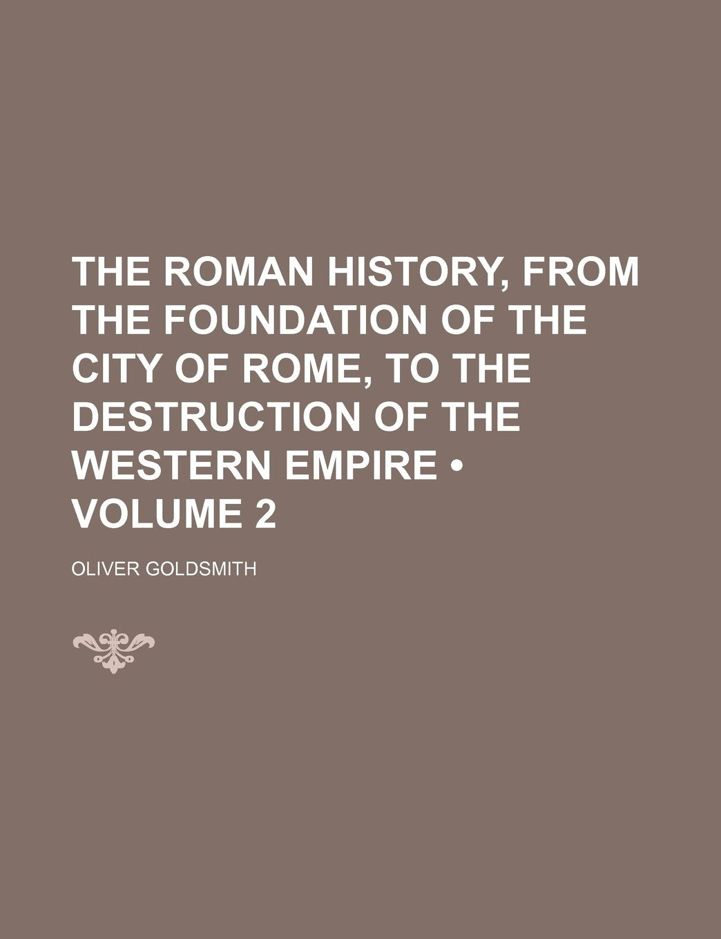 The Roman History, from the Foundation of the City of Rome, to the Destruction of the Western Empire (Volume 2) Politics & History