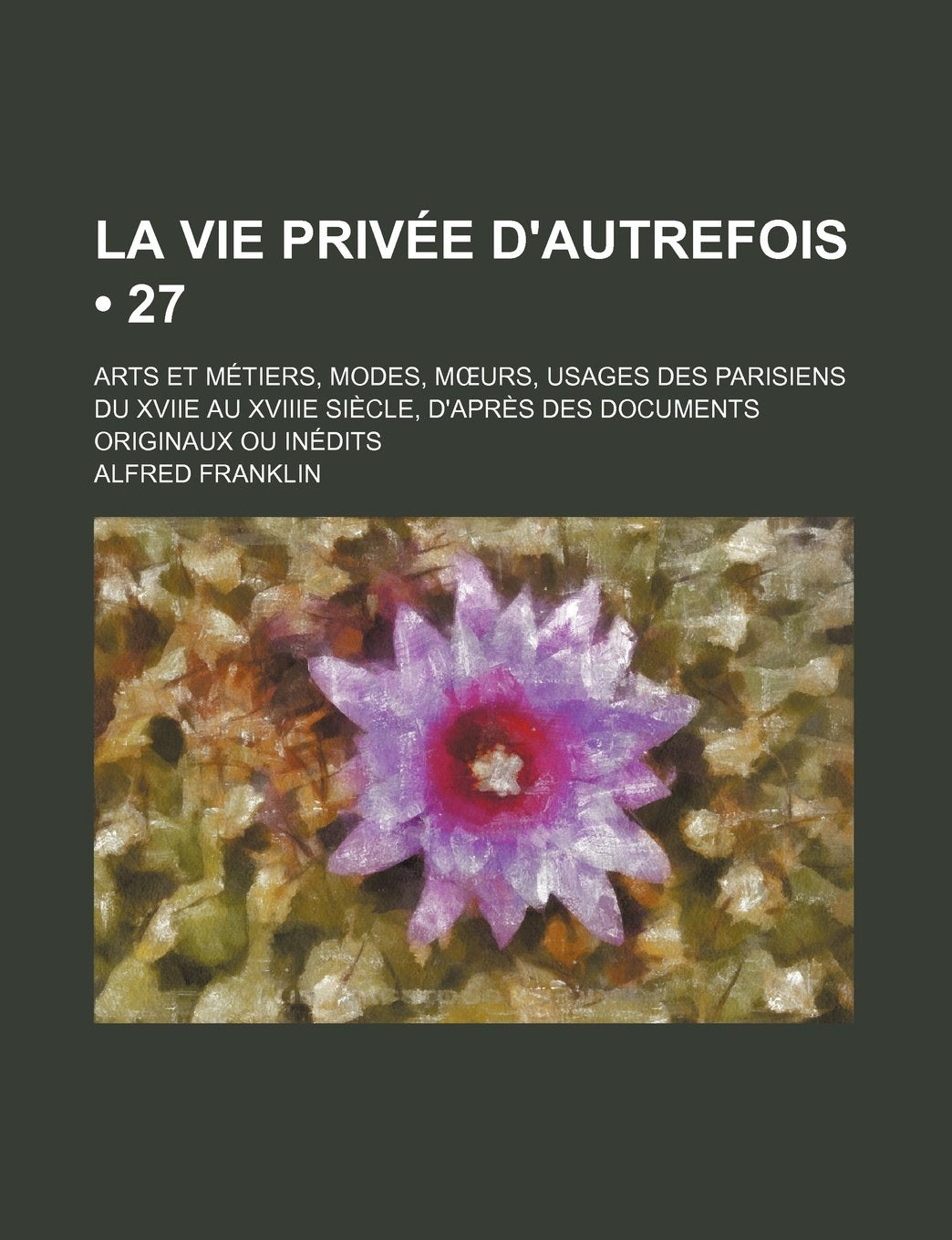 La Vie Privee D'Autrefois (27); Arts Et Metiers, Modes, M Urs, Usages Des Parisiens Du Xviie Au Xviiie Siecle, D'Apres Des Documents Originaux Ou Inedits Books