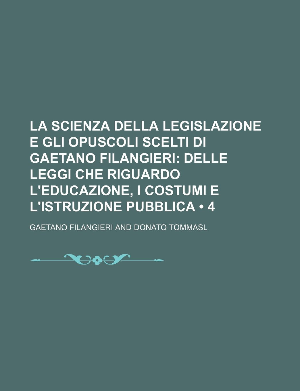 La Scienza Della Legislazione E Gli Opuscoli Scelti Di Gaetano Filangieri (4); Delle Leggi Che Riguardo L'Educazione, I Costumi E L'Istruzione Pubblica Politics & History