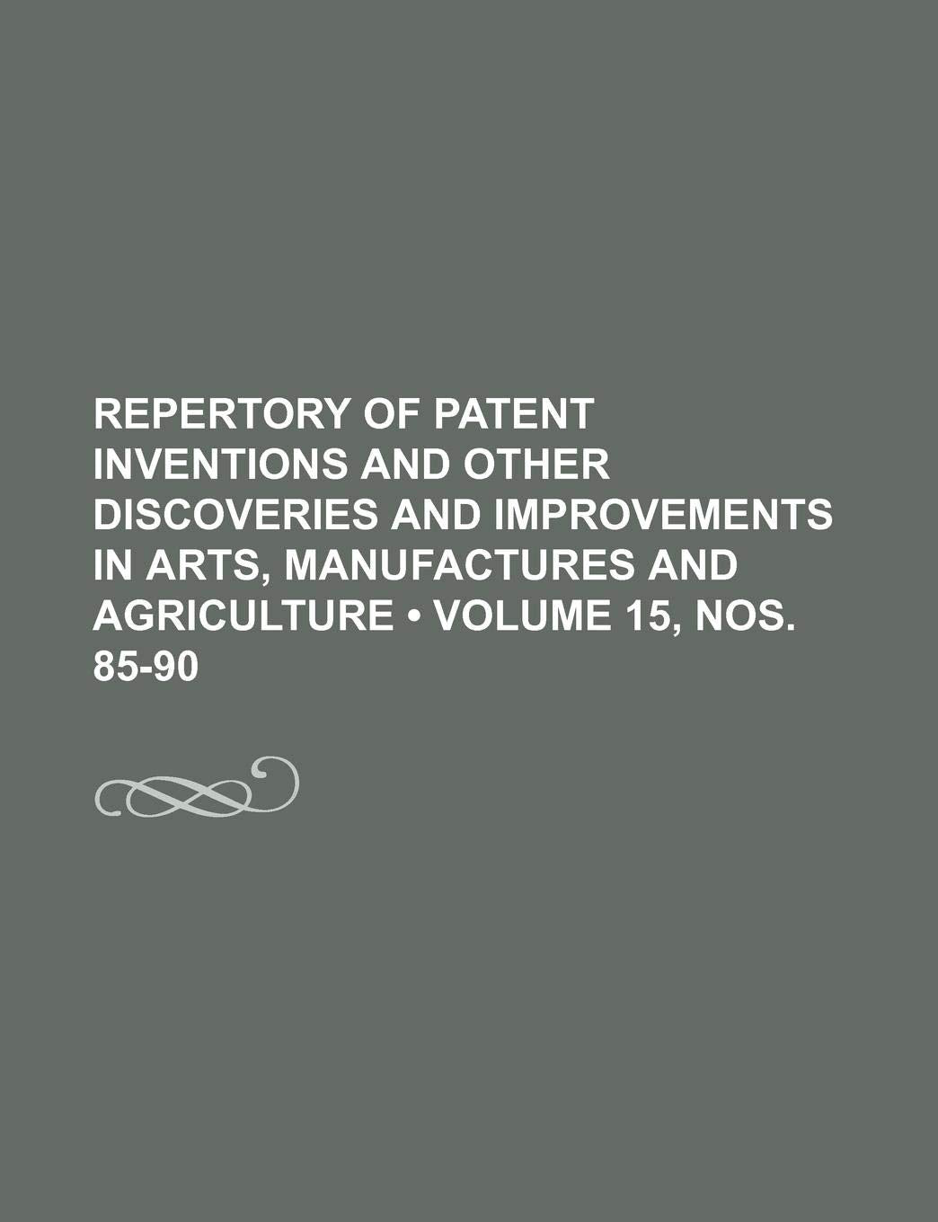 Repertory of Patent Inventions and Other Discoveries and Improvements in Arts, Manufactures and Agriculture (Volume 15, Nos. 85-90) Books
