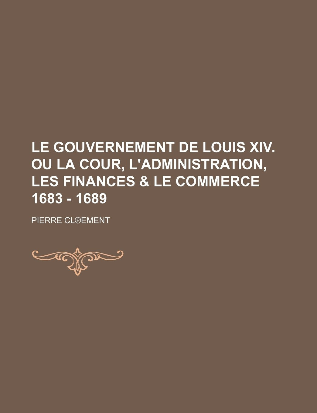 Le Gouvernement de Louis XIV. Ou La Cour, L'Administration, Les Finances & Le Commerce 1683 - 1689 Books
