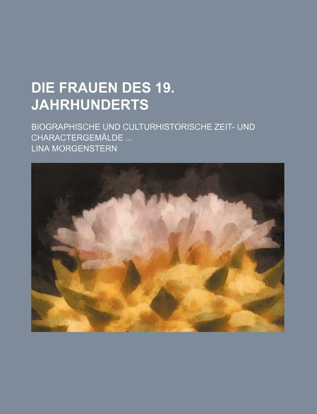 Die Frauen Des 19. Jahrhunderts; Biographische Und Culturhistorische Zeit- Und Charactergemalde Books