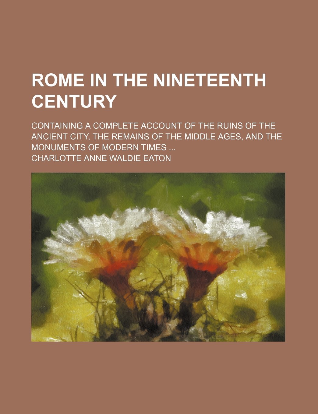 Rome in the Nineteenth Century; Containing a Complete Account of the Ruins of the Ancient City, the Remains of the Middle Ages, and the Monuments of Modern Times Books