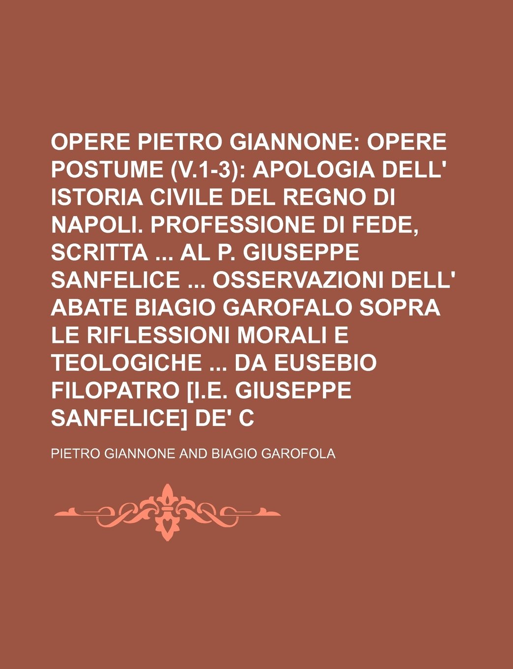 Opere Di Pietro Giannone (13); Opere Postume (V.1-3) Apologia Dell' Istoria Civile del Regno Di Napoli. Professione Di Fede, Scritta Al P. Giuseppe ... Morali E Teologiche Da Eusebio Filop Politics & History