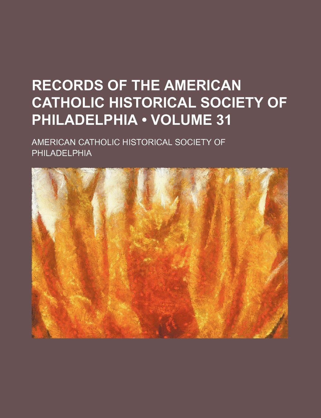 Records of the American Catholic Historical Society of Philadelphia (Volume 31 ) Books