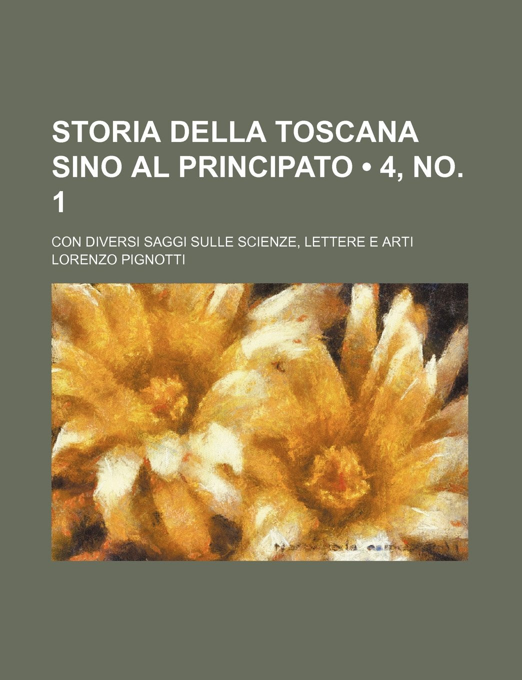 Storia Della Toscana Sino Al Principato (4, No. 1); Con Diversi Saggi Sulle Scienze, Lettere E Arti Politics & History