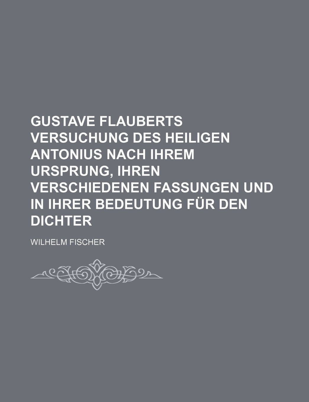 Gustave Flauberts Versuchung Des Heiligen Antonius Nach Ihrem Ursprung, Ihren Verschiedenen Fassungen Und in Ihrer Bedeutung Fur Den Dichter Contemporary literature Books