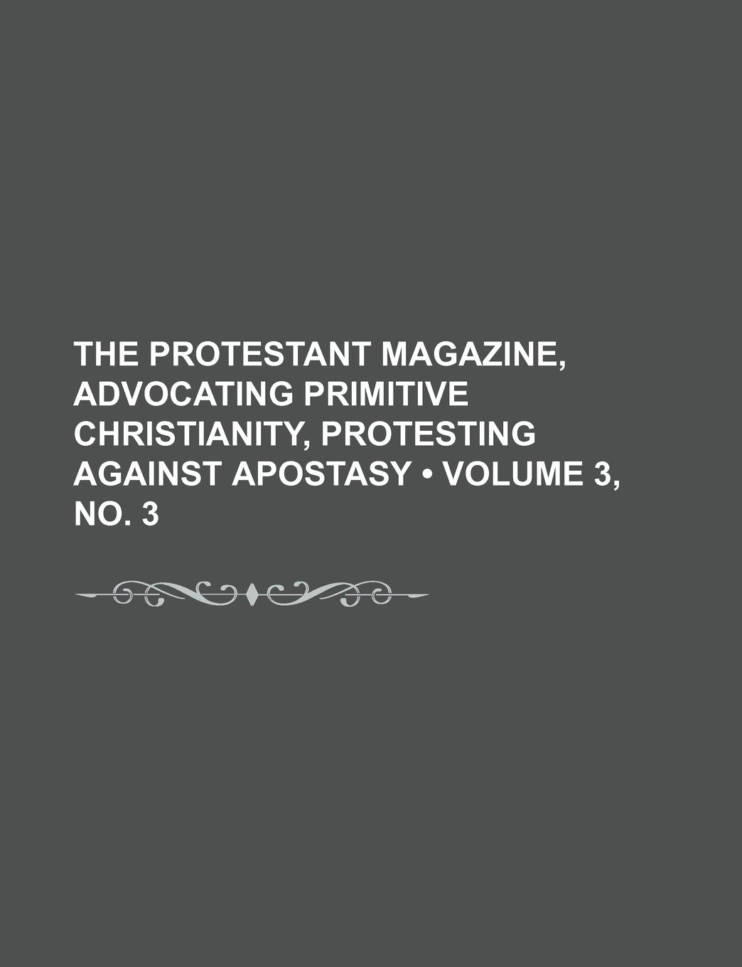 The Protestant Magazine, Advocating Primitive Christianity, Protesting Against Apostasy (Volume 3, No. 3) Books