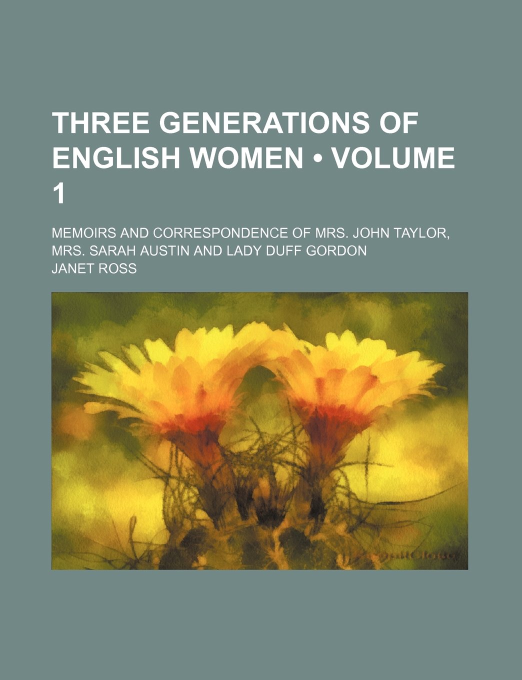 Three Generations of English Women (Volume 1); Memoirs and Correspondence of Mrs. John Taylor, Mrs. Sarah Austin and Lady Duff Gordon Memories