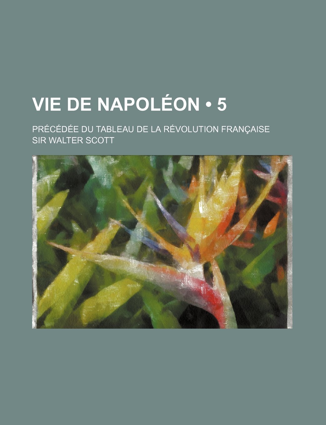 Vie de Napoleon (5); Precedee Du Tableau de La Revolution Francaise Books