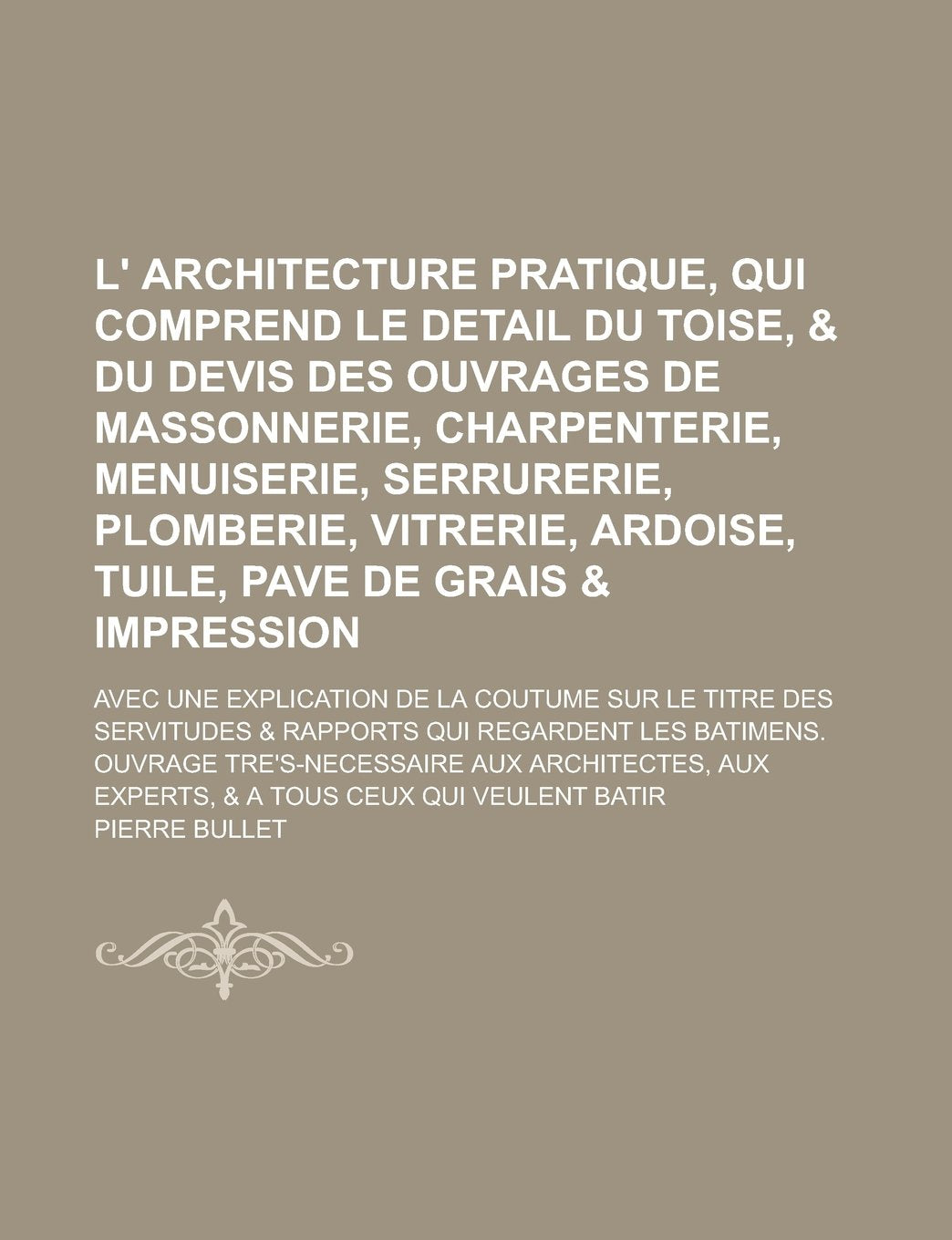 L' Architecture Pratique, Qui Comprend Le Detail Du Toise, & Du Devis Des Ouvrages de Massonnerie, Charpenterie, Menuiserie, Serrurerie, Plomberie, VI book