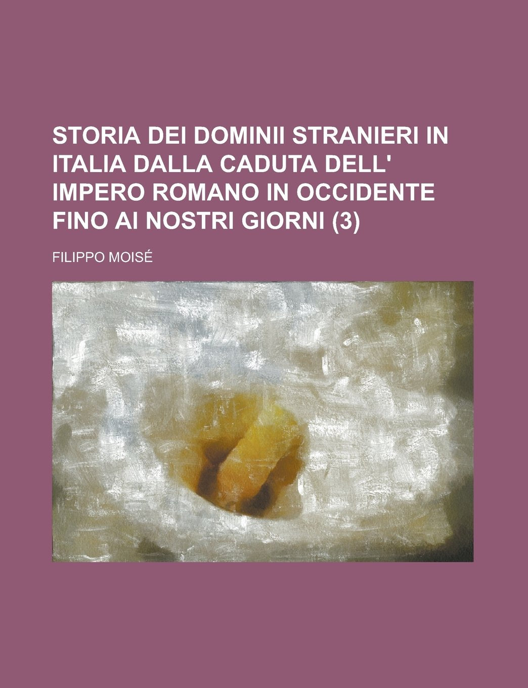 Storia Dei Dominii Stranieri in Italia Dalla Caduta Dell' Impero Romano in Occidente Fino AI Nostri Giorni (3) Books