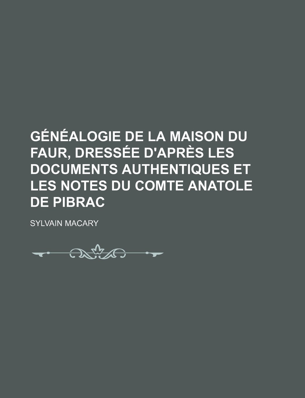 Genealogie de La Maison Du Faur, Dressee D'Apres Les Documents Authentiques Et Les Notes Du Comte Anatole de Pibrac Books