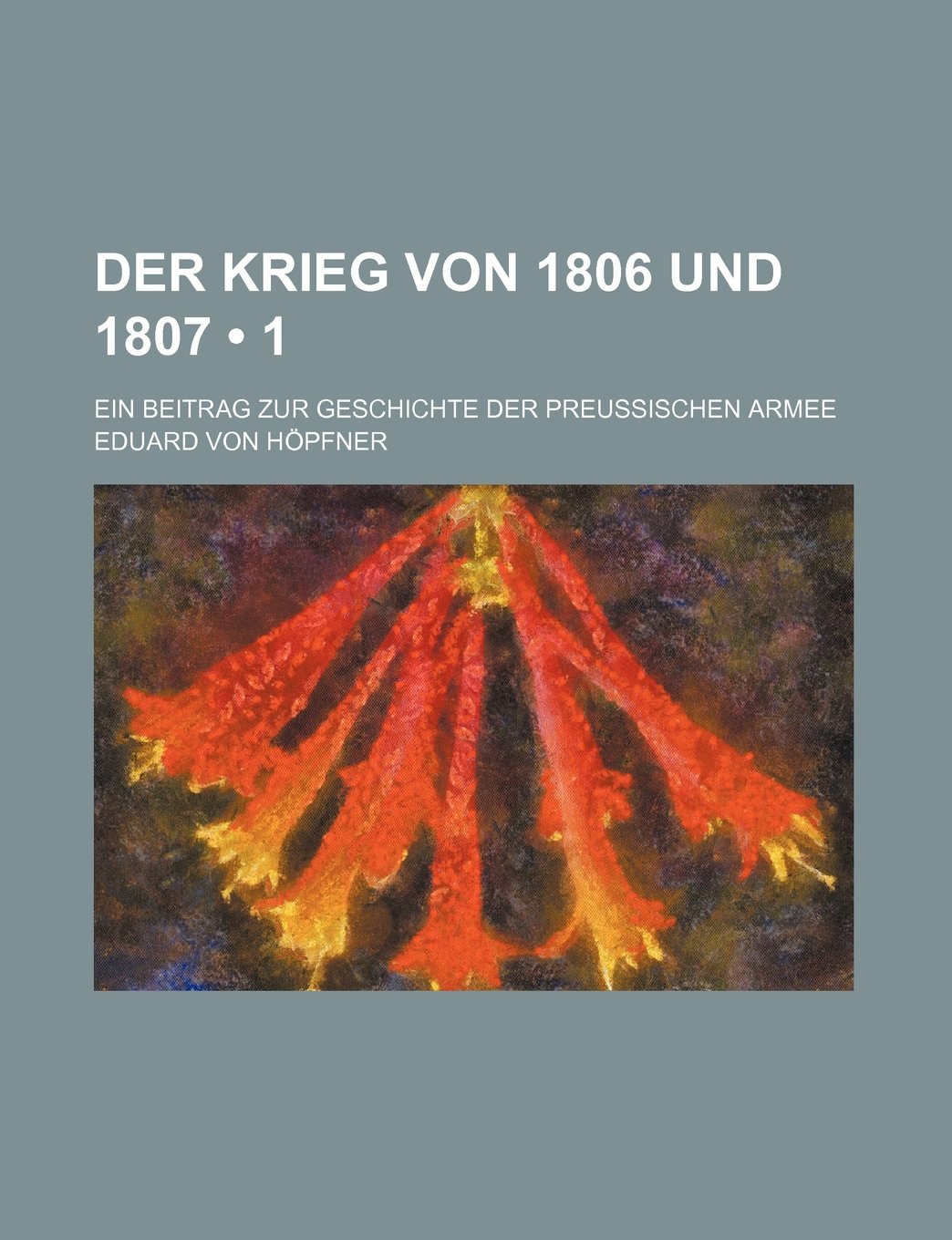 Der Krieg Von 1806 Und 1807 (1); Ein Beitrag Zur Geschichte Der Preussischen Armee Books