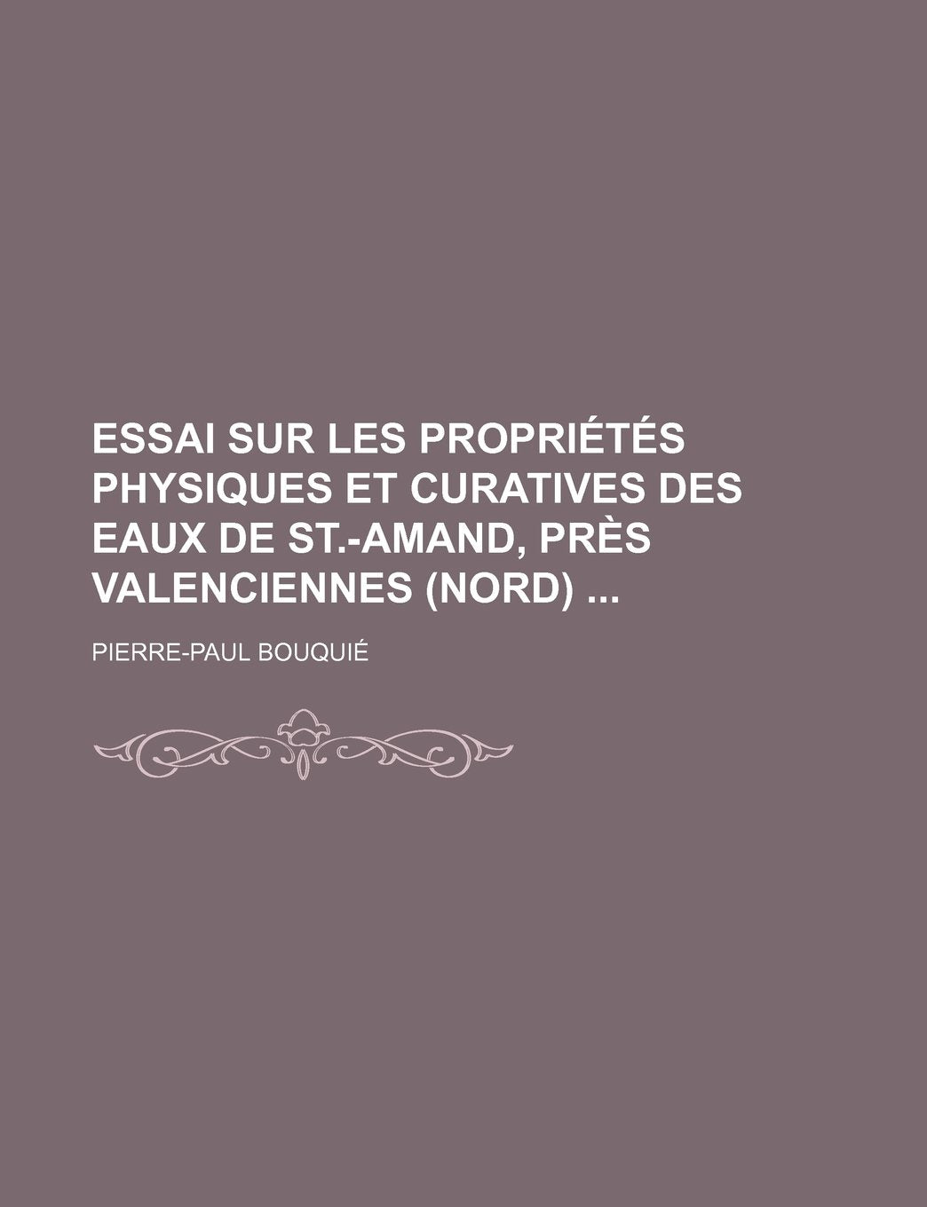 Essai Sur Les Proprietes Physiques Et Curatives Des Eaux de St.-Amand, Pres Valenciennes (Nord) Books