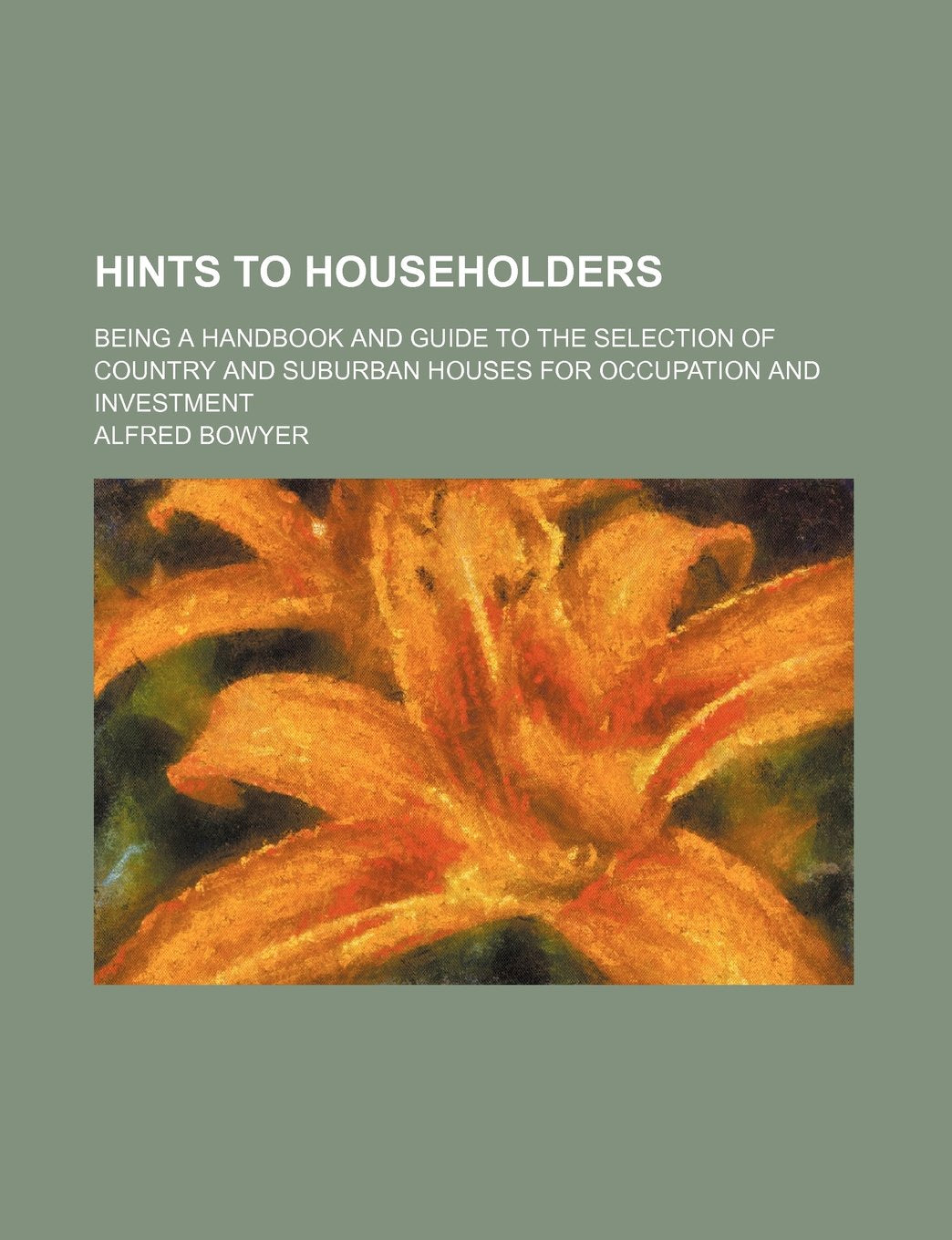 Hints to Householders; Being a Handbook and Guide to the Selection of Country and Suburban Houses for Occupation and Investment Books