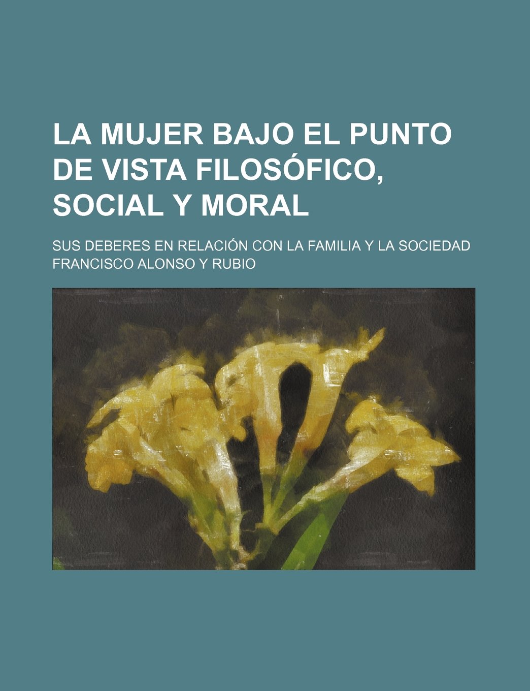La Mujer Bajo El Punto de Vista Filosofico, Social y Moral; Sus Deberes En Relacion Con La Familia y La Sociedad Books