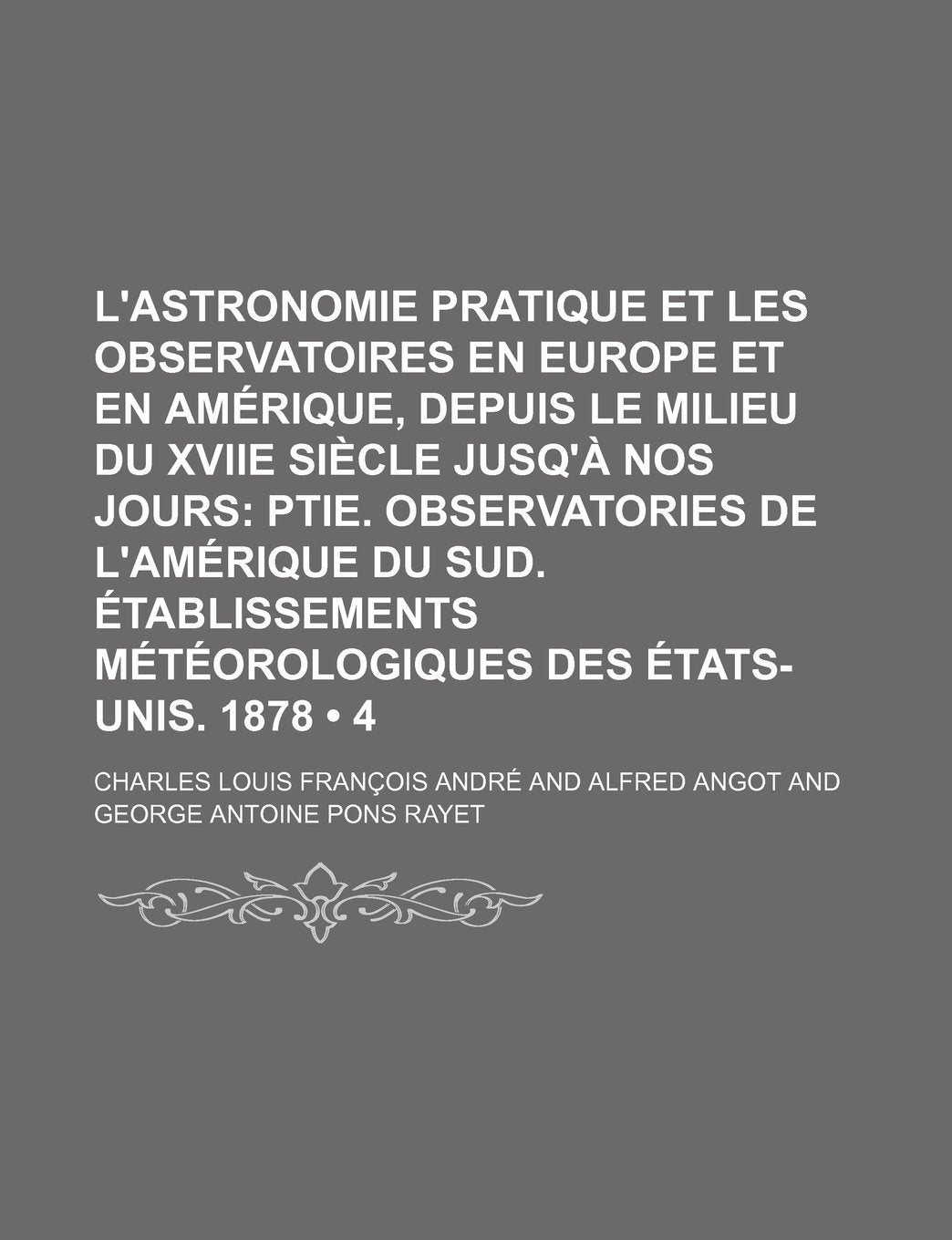 L'Astronomie Pratique Et Les Observatoires En Europe Et En Amerique, Depuis Le Milieu Du Xviie Siecle Jusq'a Nos Jours (4); Ptie. Observatories de ... Meteorologiques Des Etats-Unis. 1878 Books