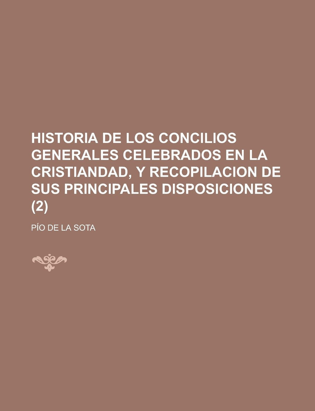 Historia de Los Concilios Generales Celebrados En La Cristiandad, y Recopilacion de Sus Principales Disposiciones (2) Books