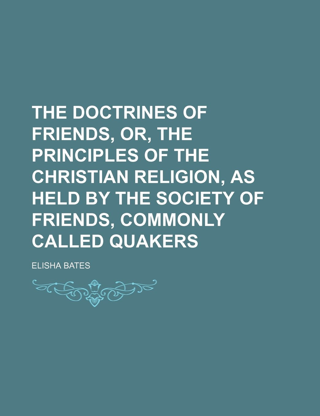 The Doctrines of Friends, Or, the Principles of the Christian Religion, as Held by the Society of Friends, Commonly Called Quakers Politics & History