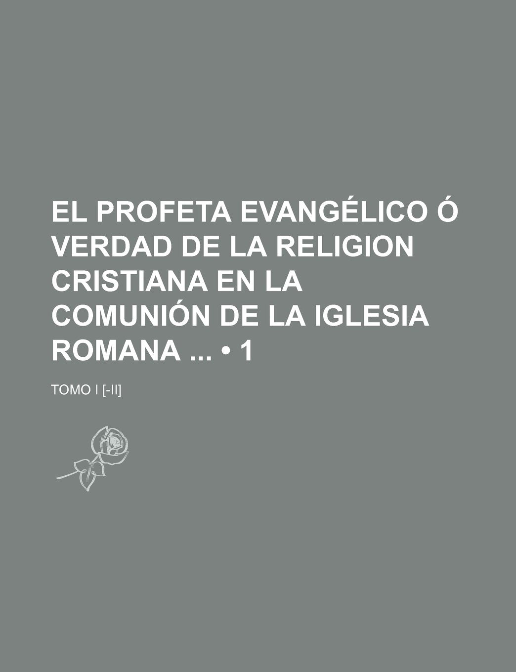 El Profeta Evangelico O Verdad de La Religion Cristiana En La Comunion de La Iglesia Romana (1); Tomo I Books
