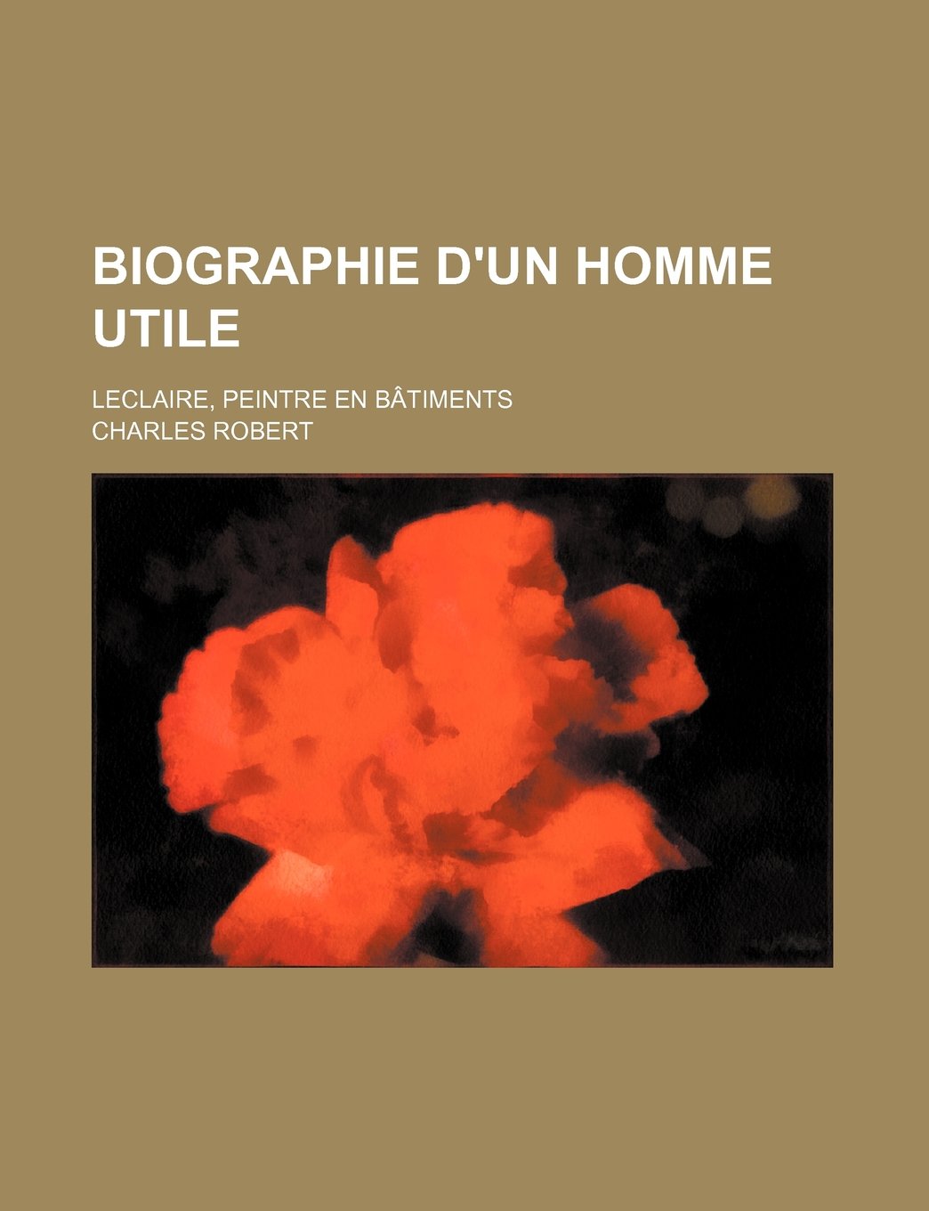 Biographie D'Un Homme Utile; LeClaire, Peintre En Batiments Politics & History