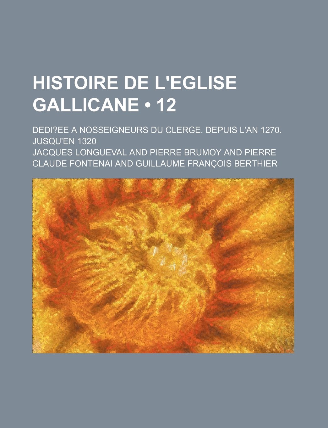 Histoire de L'Eglise Gallicane (12); Dedi Ee a Nosseigneurs Du Clerge. Depuis L'An 1270. Jusqu'en 1320 Contemporary literature