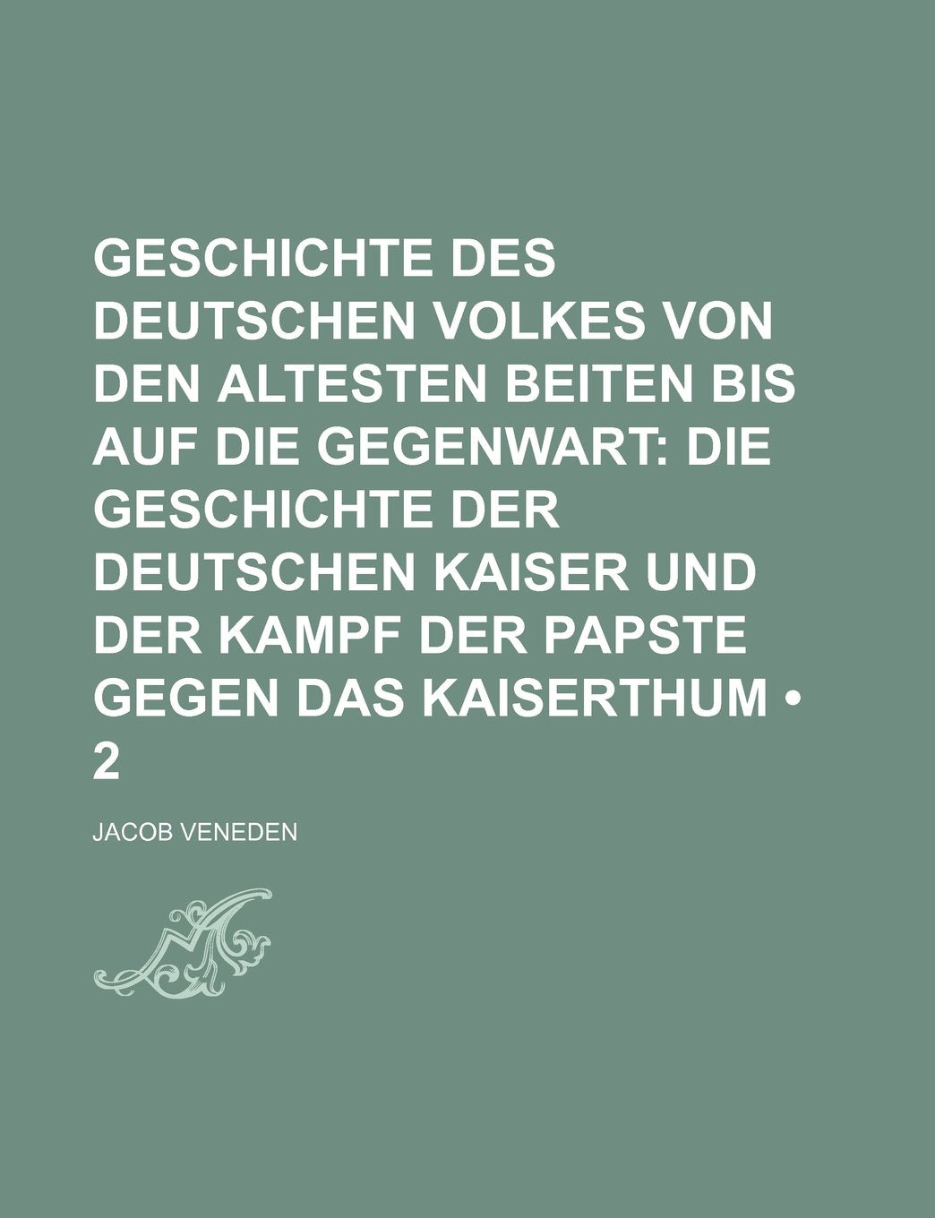 Geschichte Des Deutschen Volkes Von Den Altesten Beiten Bis Auf Die Gegenwart (2); Die Geschichte Der Deutschen Kaiser Und Der Kampf Der Papste Gegen Das Kaiserthum Politics & History