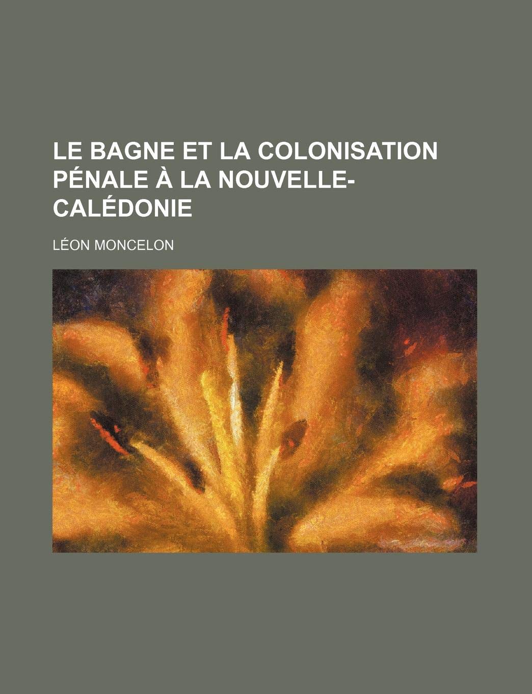 Le Bagne Et La Colonisation Penale a la Nouvelle-Caledonie Books