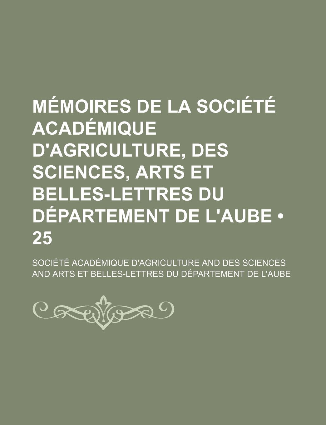 Memoires de La Societe Academique D'Agriculture, Des Sciences, Arts Et Belles-Lettres Du Departement de L'Aube (25 ) Politics & History