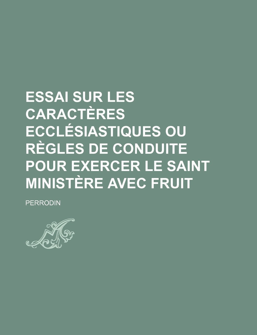 Essai Sur Les Caracteres Ecclesiastiques Ou Regles de Conduite Pour Exercer Le Saint Ministere Avec Fruit Politics & History
