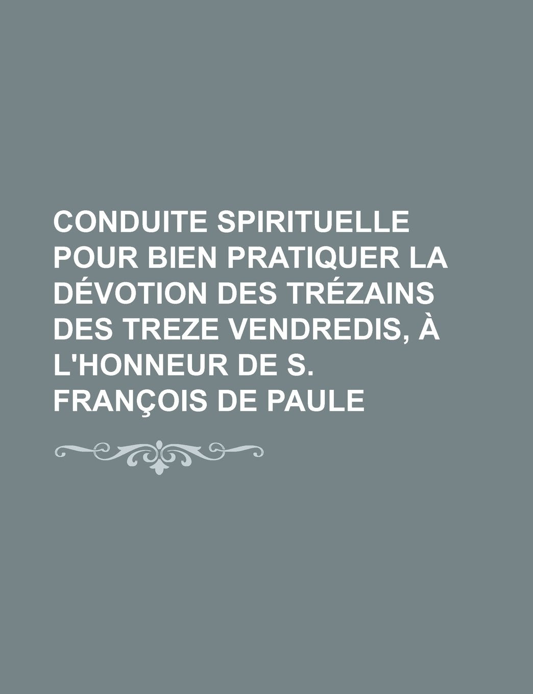 Conduite Spirituelle Pour Bien Pratiquer La Devotion Des Trezains Des Treze Vendredis, A L'Honneur de S. Francois de Paule Books