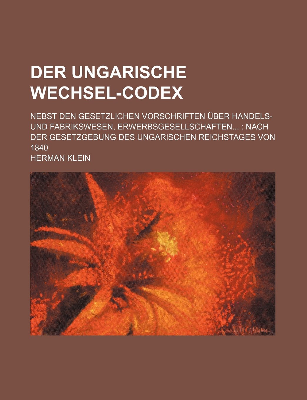 Der Ungarische Wechsel-Codex; Nebst Den Gesetzlichen Vorschriften Uber Handels- Und Fabrikswesen, Erwerbsgesellschaften Nach Der Gesetzgebung Des Unga Books