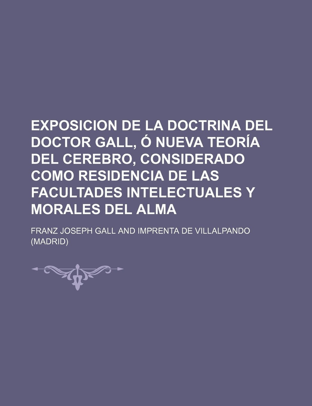 Exposicion de La Doctrina del Doctor Gall, O Nueva Teoria del Cerebro, Considerado Como Residencia de Las Facultades Intelectuales y Morales del Alma Books