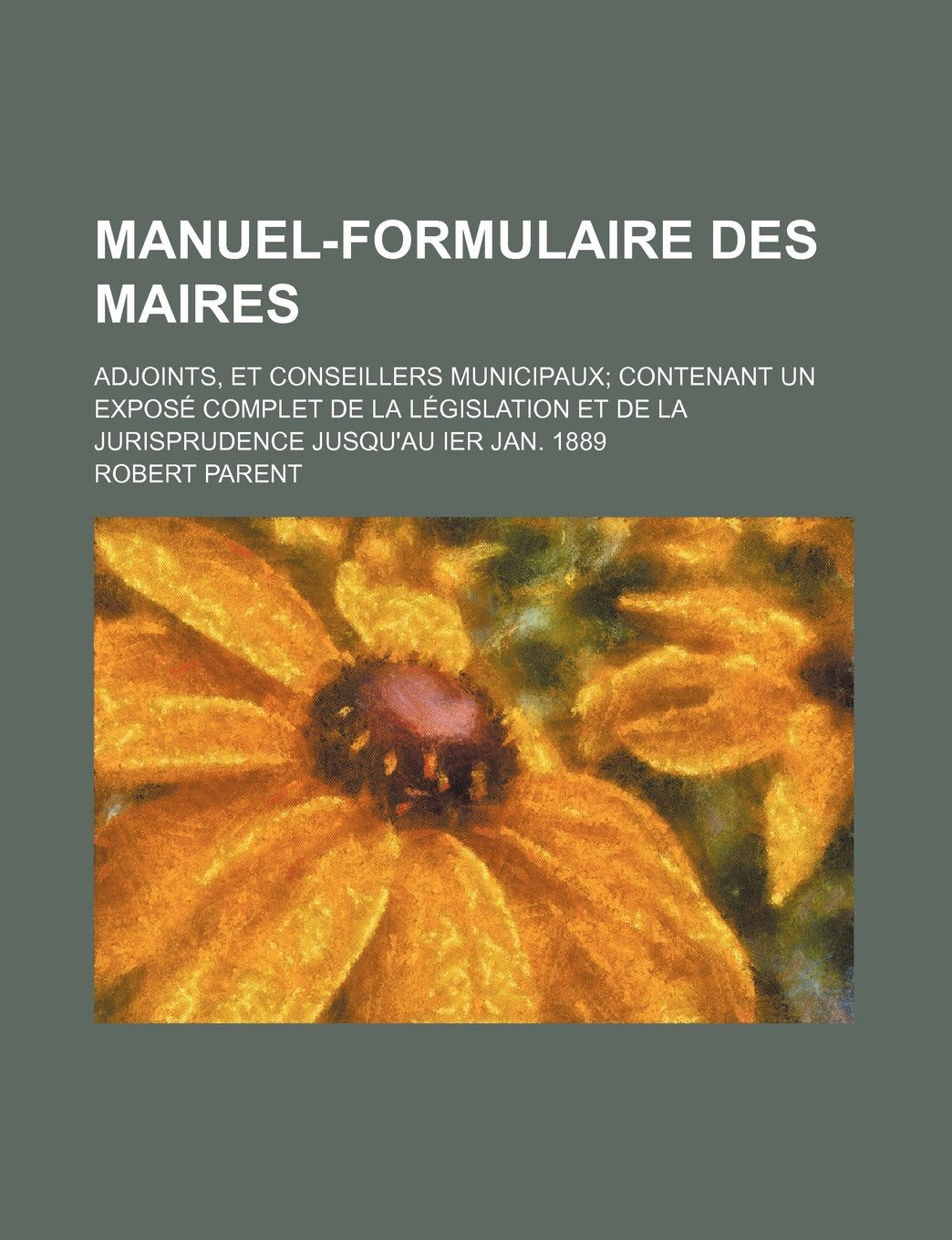 Manuel-Formulaire Des Maires; Adjoints, Et Conseillers Municipaux Contenant Un Expose Complet de La Legislation Et de La Jurisprudence Jusqu'au Ier Ja Books