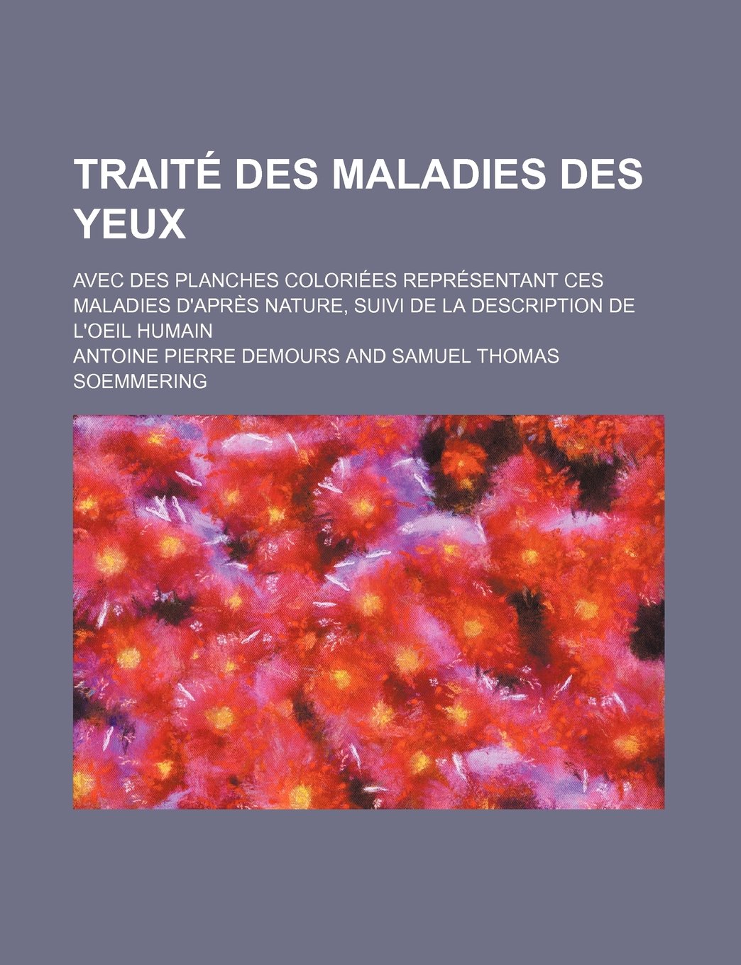 Traite Des Maladies Des Yeux (3); Avec Des Planches Coloriees Representant Ces Maladies D'Apres Nature, Suivi de La Description de L'Oeil Humain Politics & History