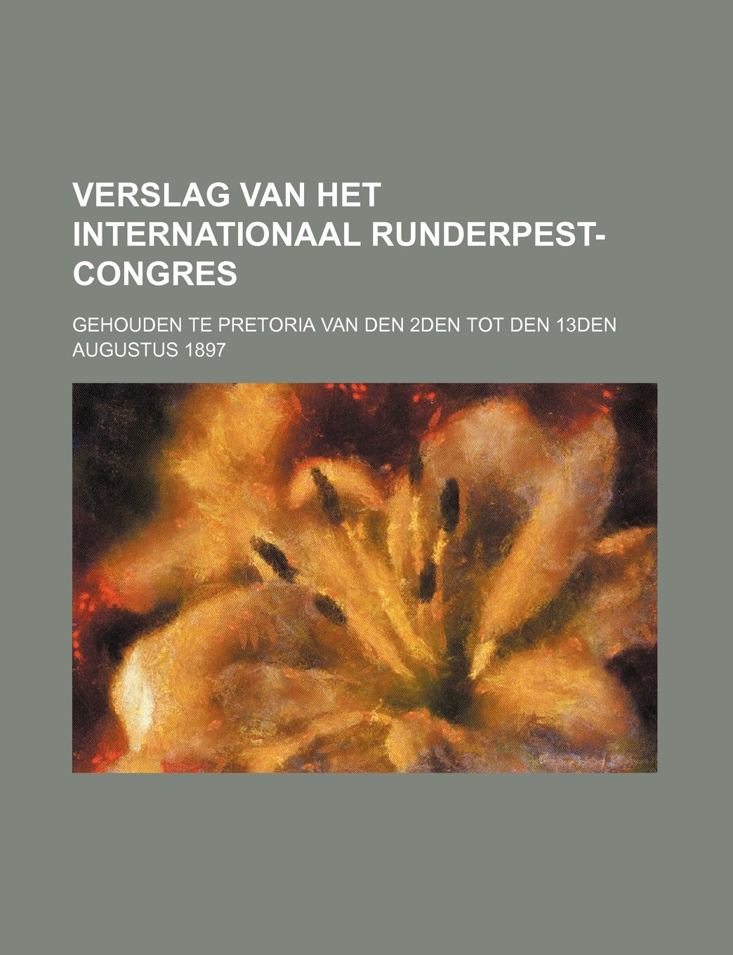 Verslag Van Het Internationaal Runderpest-Congres; Gehouden Te Pretoria Van Den 2den Tot Den 13den Augustus 1897 Books