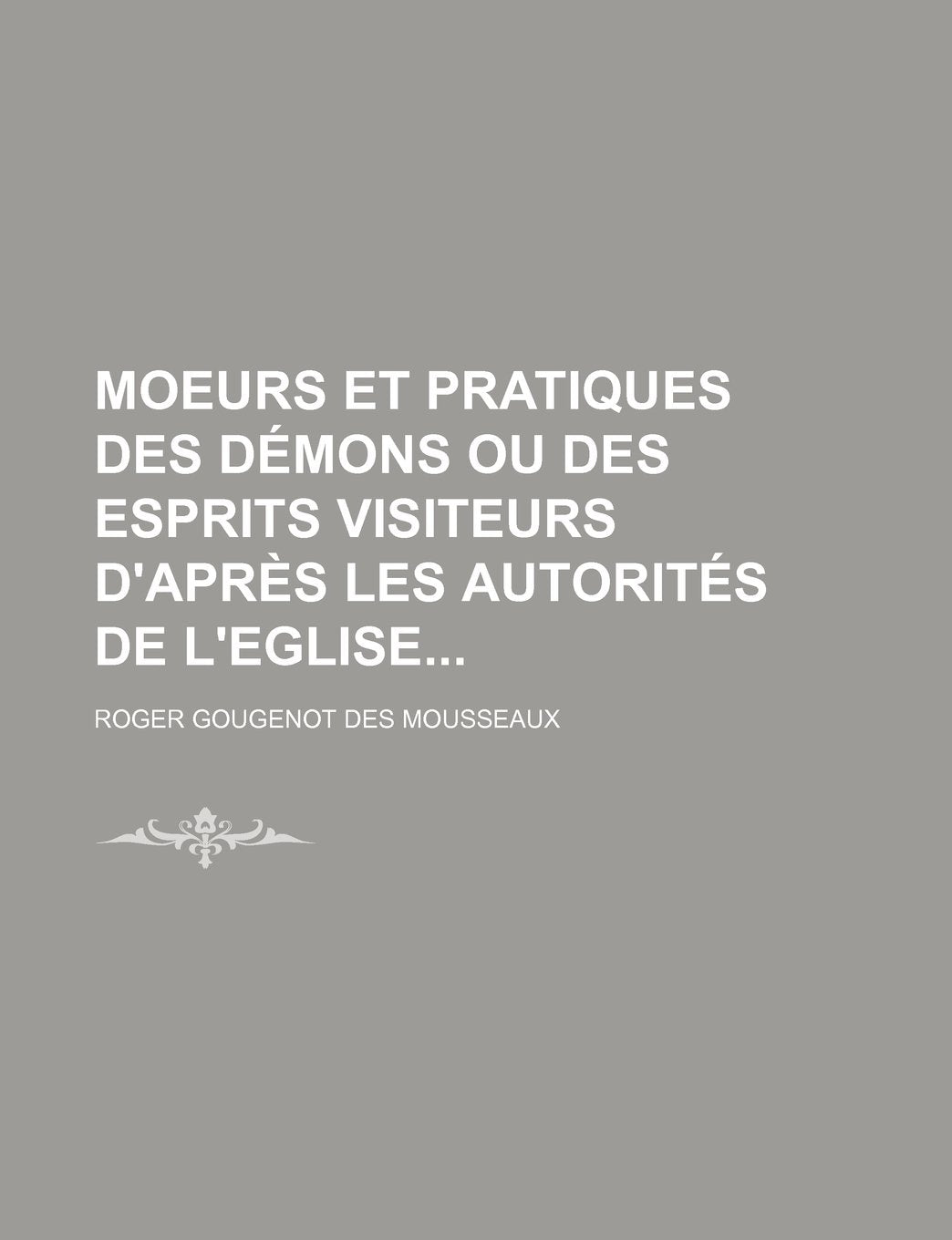 Moeurs Et Pratiques Des Demons Ou Des Esprits Visiteurs D'Apres Les Autorites de L'Eglise Religion & Esotericism
