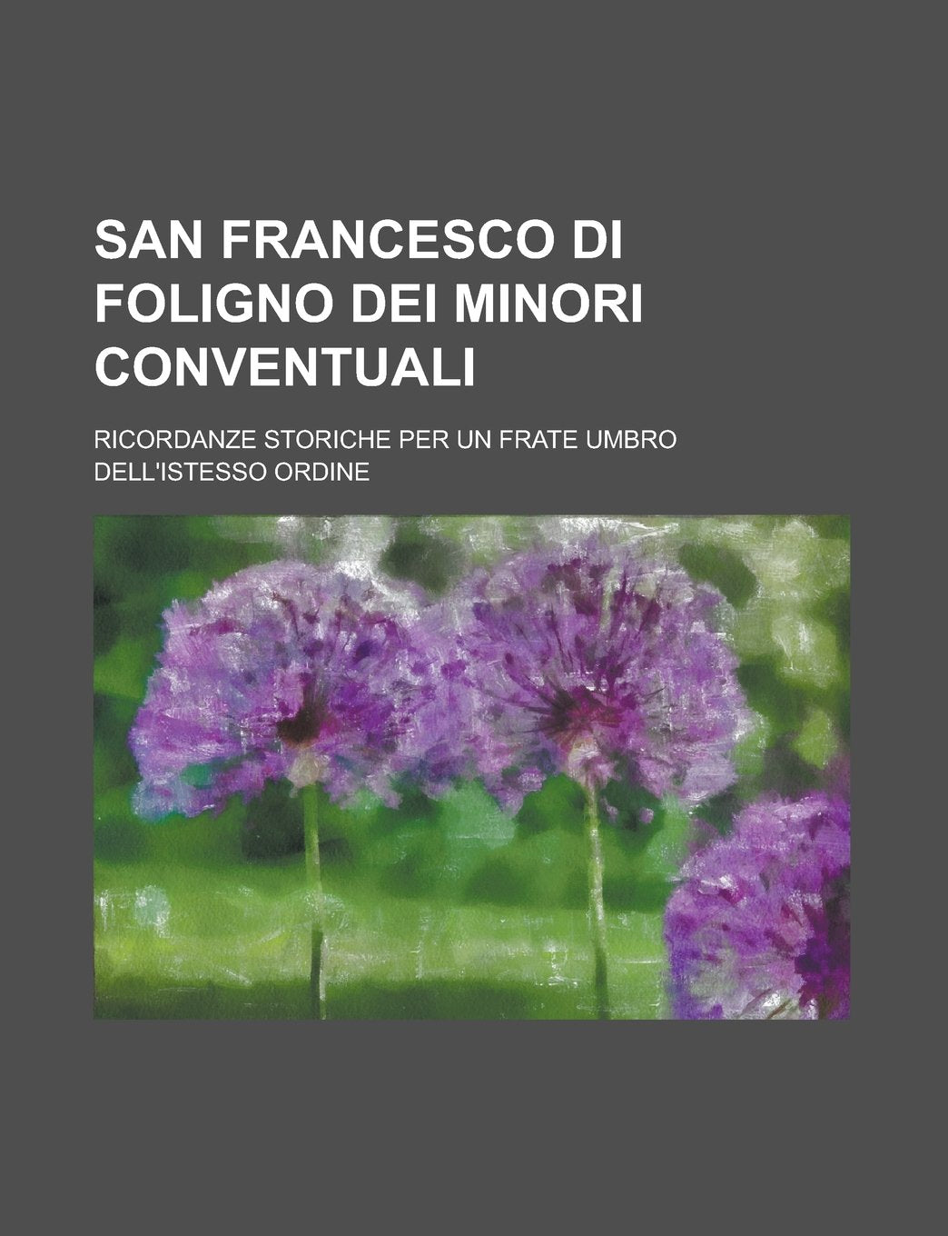 San Francesco Di Foligno Dei Minori Conventuali; Ricordanze Storiche Per Un Frate Umbro Dell'istesso Ordine Books