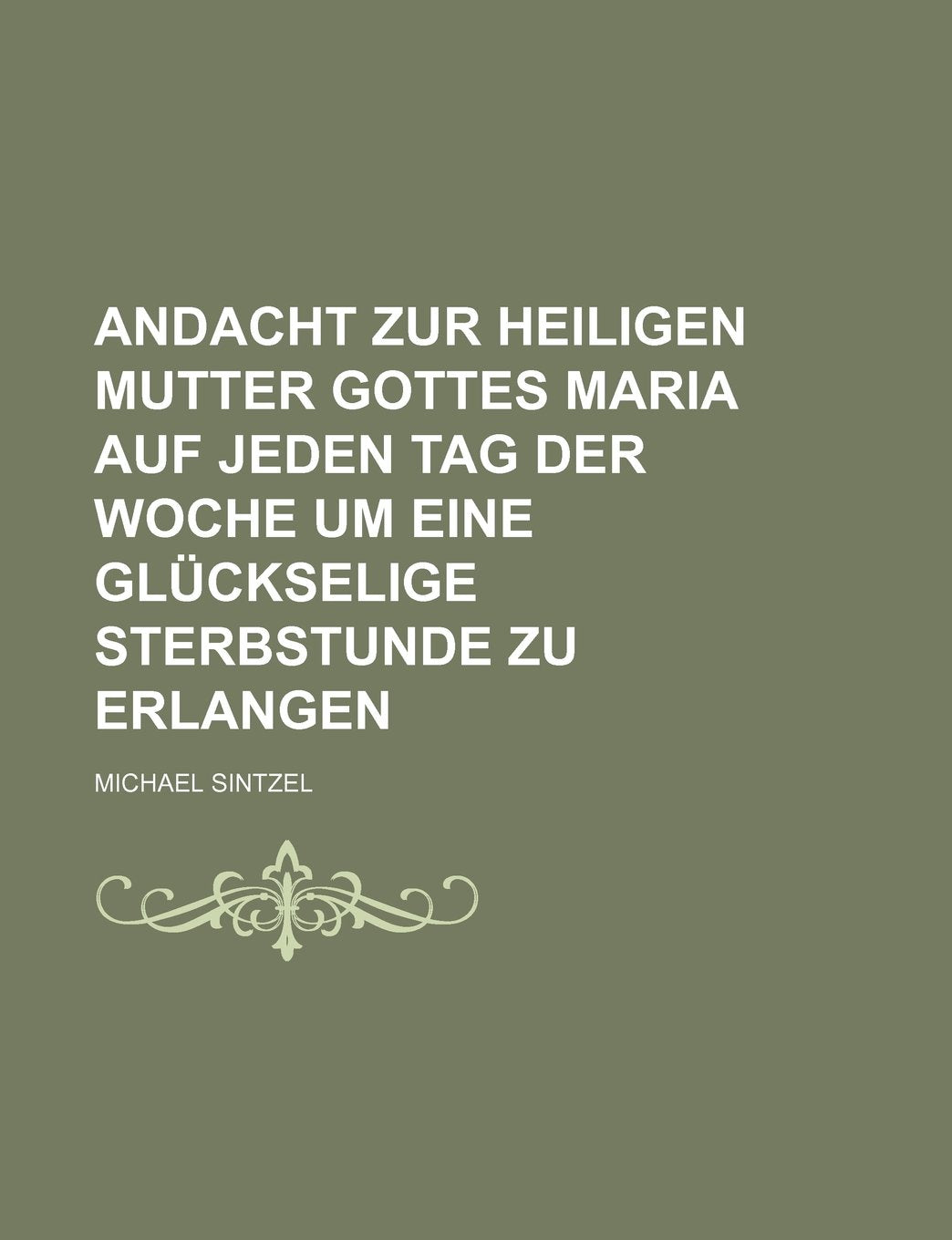 Andacht Zur Heiligen Mutter Gottes Maria Auf Jeden Tag Der Woche Um Eine Gluckselige Sterbstunde Zu Erlangen Books