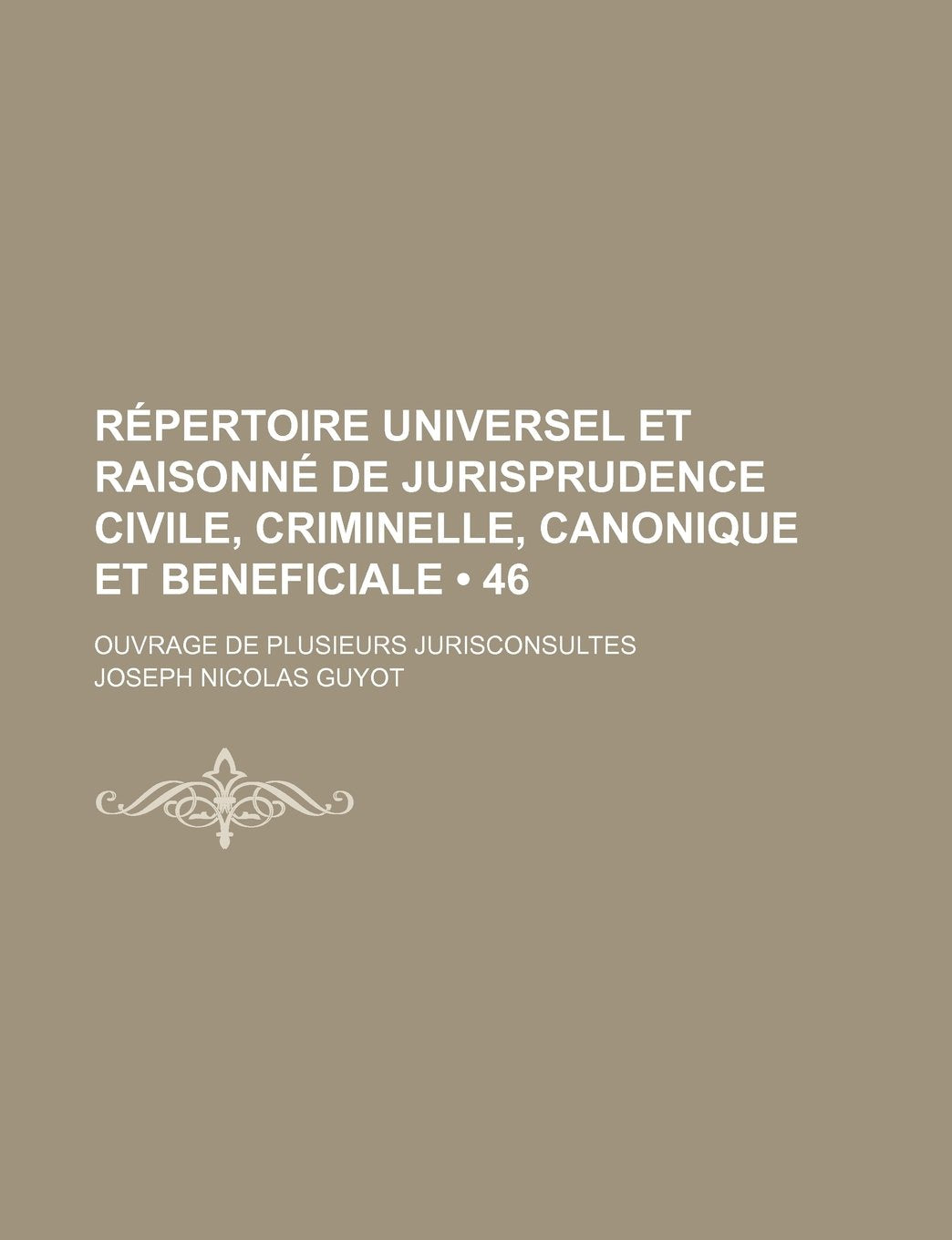Repertoire Universel Et Raisonne de Jurisprudence Civile, Criminelle, Canonique Et Beneficiale (46); Ouvrage de Plusieurs Jurisconsultes Books