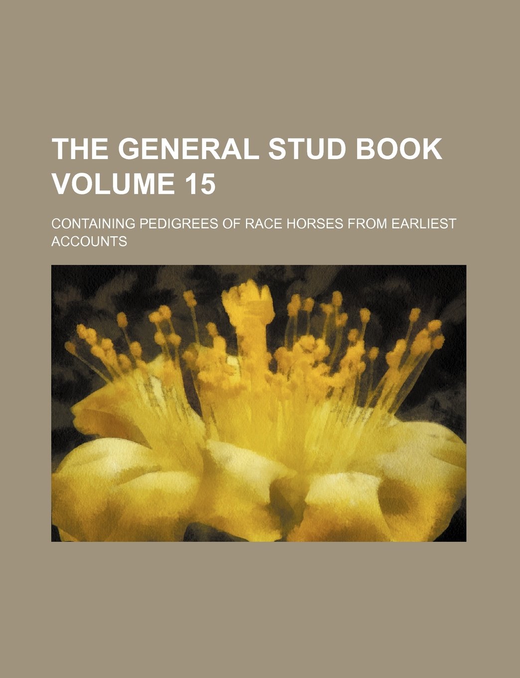 The General Stud Book Volume 15; Containing Pedigrees of Race Horses from Earliest Accounts Books