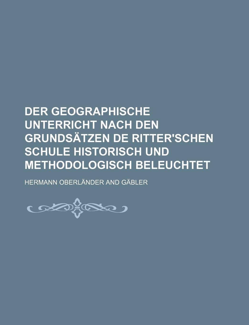 Der Geographische Unterricht Nach Den Grundsatzen de Ritter'schen Schule Historisch Und Methodologisch Beleuchtet Books
