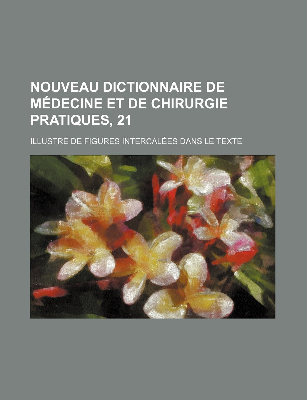 Nouveau Dictionnaire de Medecine Et de Chirurgie Pratiques, 21; Illustre de Figures Intercalees Dans Le Texte Politics & History