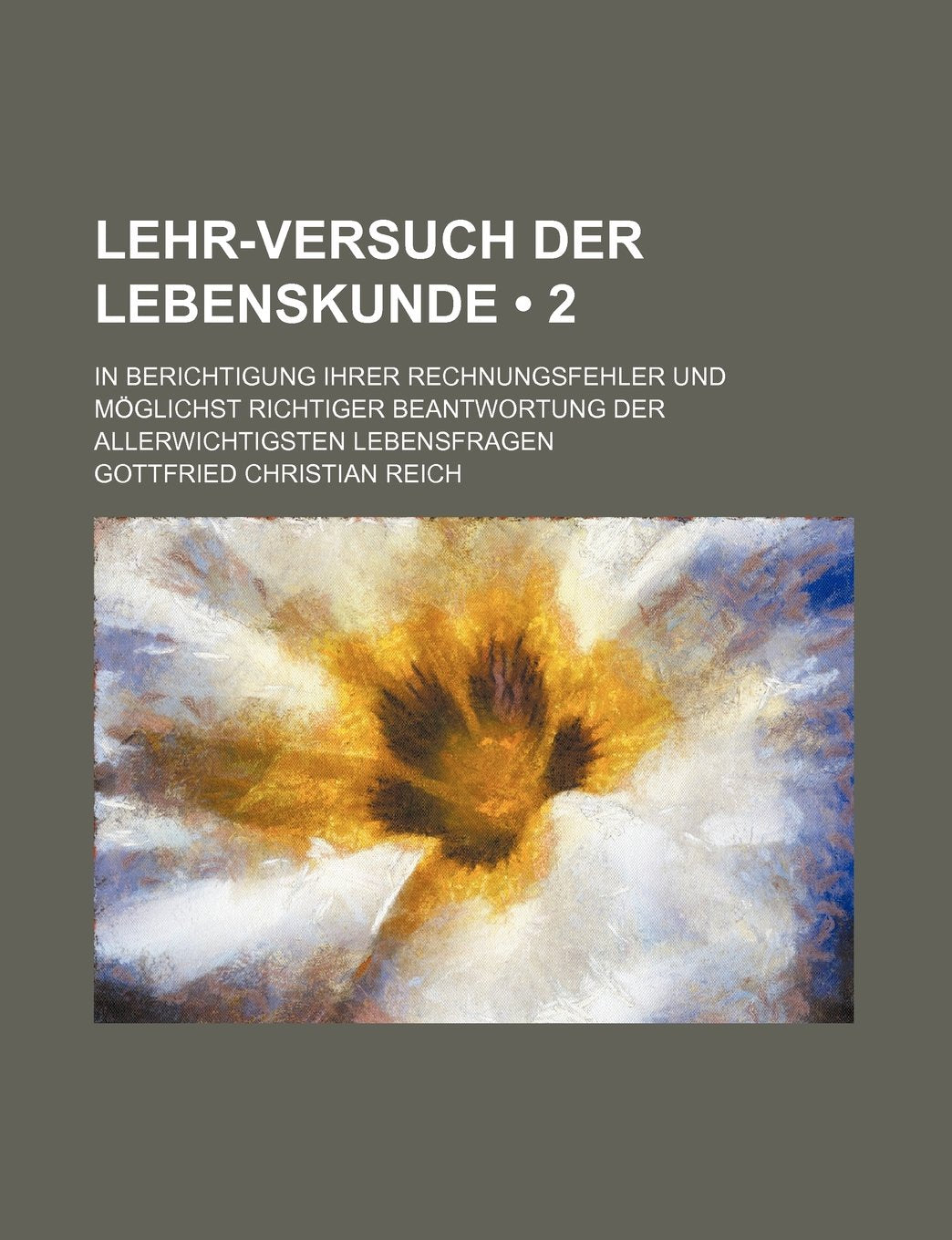 Lehr-Versuch Der Lebenskunde (2); In Berichtigung Ihrer Rechnungsfehler Und Moglichst Richtiger Beantwortung Der Allerwichtigsten Lebensfragen Politics & History