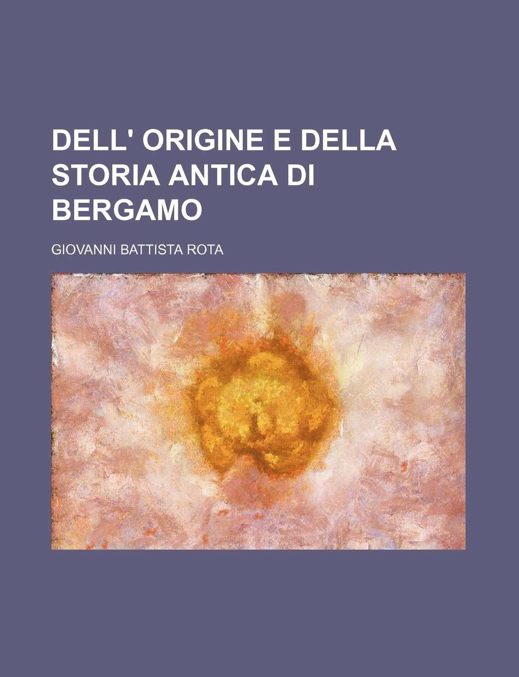 Dell' Origine E Della Storia Antica Di Bergamo Politics & History