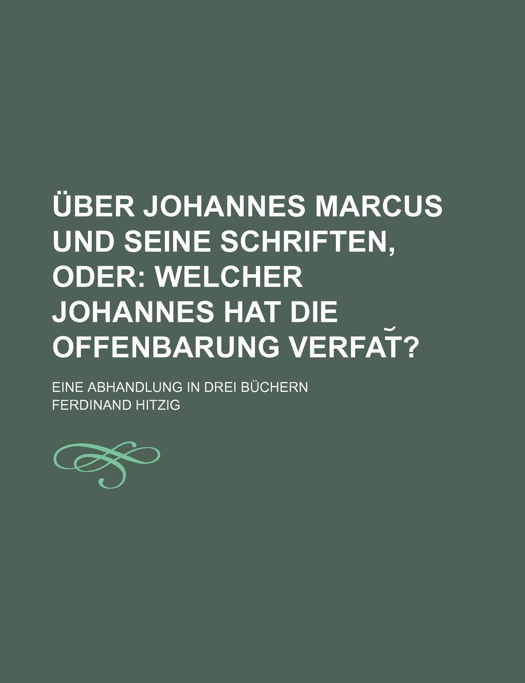 Uber Johannes Marcus Und Seine Schriften, Oder; Welcher Johannes Hat Die Offenbarung Verfat ?. Eine Abhandlung in Drei Buchern Books